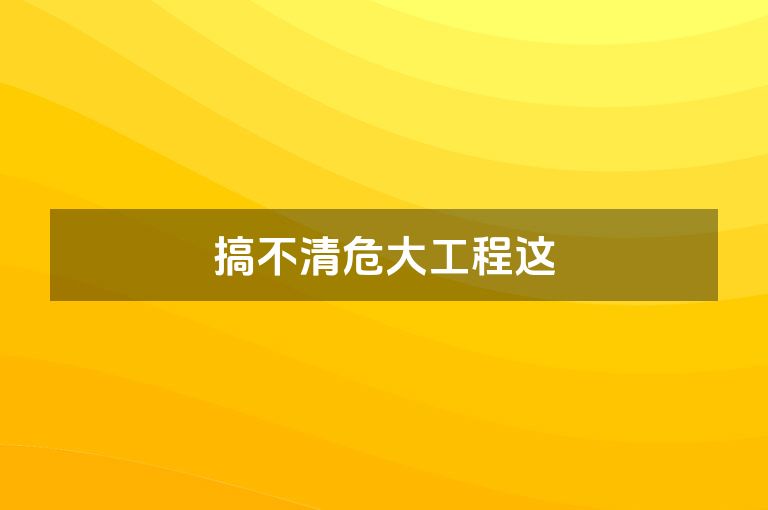 搞不清危大工程这 搞不清危大工程这