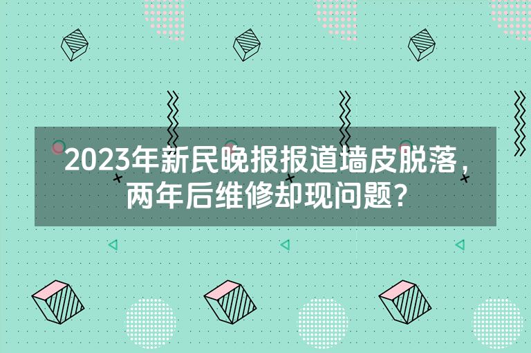 2023年新民晚报报道墙皮脱落，两年后维修却现问题？