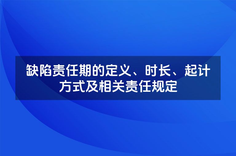 缺陷责任期的定义、时长、起计方式及相关责任规定