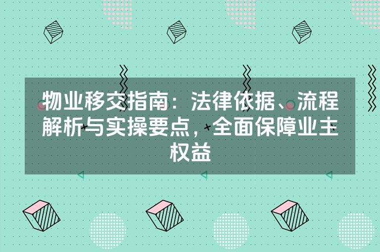 物业移交指南：法律依据、流程解析与实操要点，全面保障业主权益