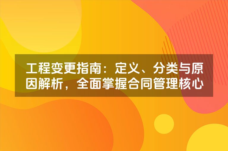 工程变更指南：定义、分类与原因解析，全面掌握合同管理核心