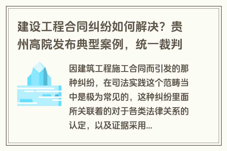 建设工程合同纠纷如何解决？贵州高院发布典型案例，统一裁判标准助力行业发展