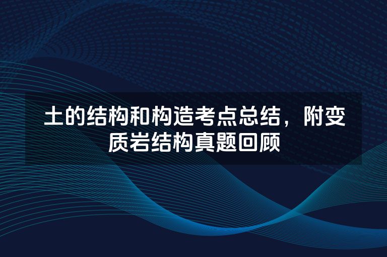 土的结构和构造考点总结,附变质岩结构真题回顾