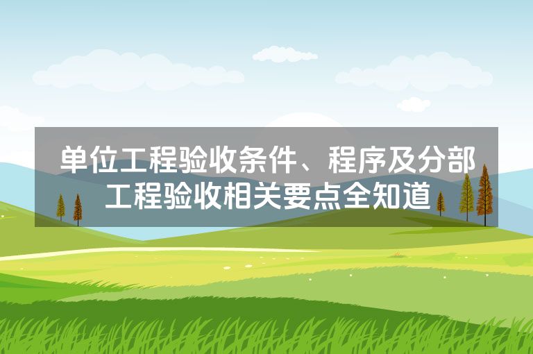 单位工程验收条件、程序及分部工程验收相关要点全知道