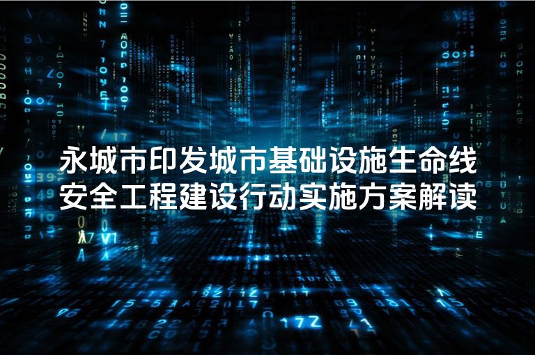 永城市印发城市基础设施生命线安全工程建设行动实施方案解读