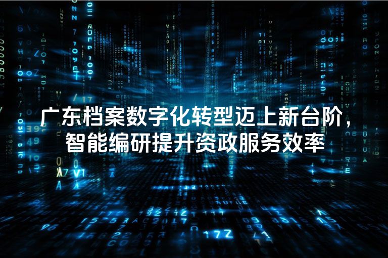 广东档案数字化转型迈上新台阶，智能编研提升资政服务效率