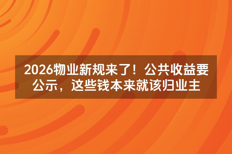2026物业新规来了！公共收益要公示，这些钱本来就该归业主