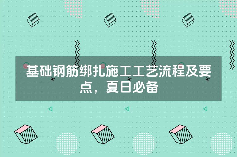 基础钢筋绑扎施工工艺流程及要点,夏日必备