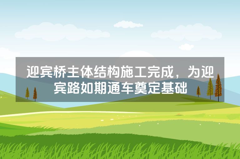 迎宾桥主体结构施工完成，为迎宾路如期通车奠定基础