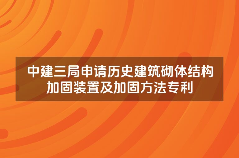 中建三局申请历史建筑砌体结构加固装置及加固方法专利 中建三局申请历史建筑砌体结构加固装置及加固方法专利