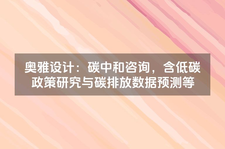 奥雅设计：碳中和咨询，含低碳政策研究与碳排放数据预测等