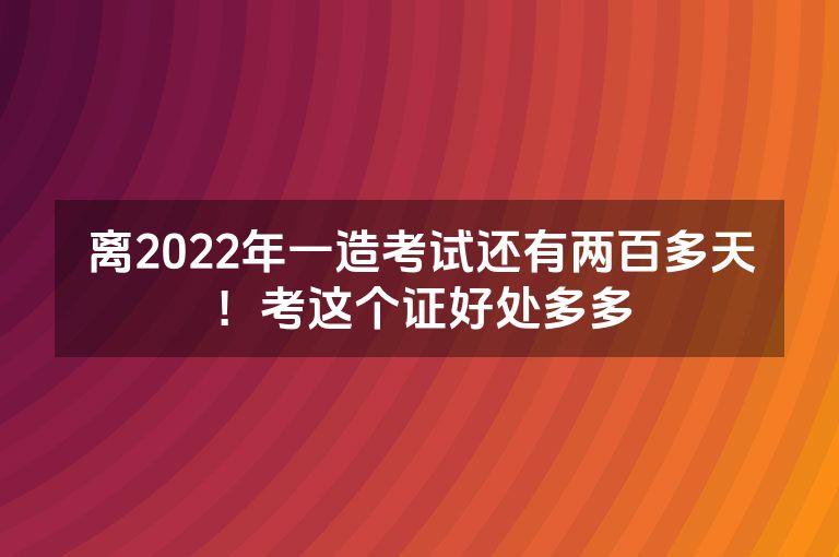 离2022年一造考试还有两百多天!考这个证好处多多
