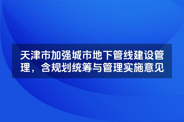 天津市加强城市地下管线建设管理,含规划统筹与管理实施意见 天津市加强城市地下管线建设管理,含规划统筹与管理实施意见