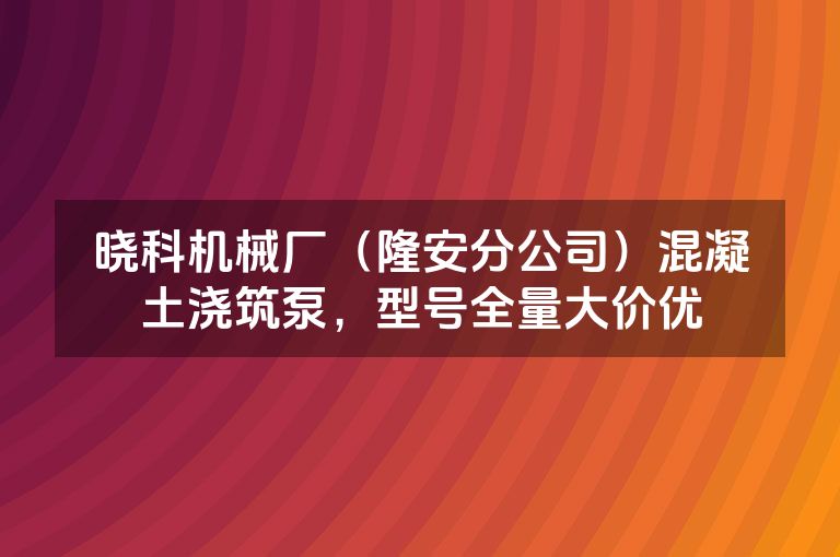 晓科机械厂（隆安分公司）混凝土浇筑泵，型号全量大价优