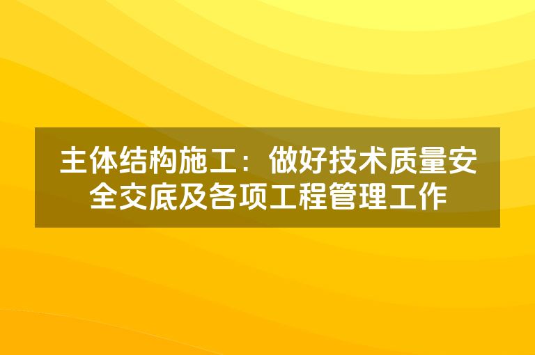 主体结构施工：做好技术质量安全交底及各项工程管理工作