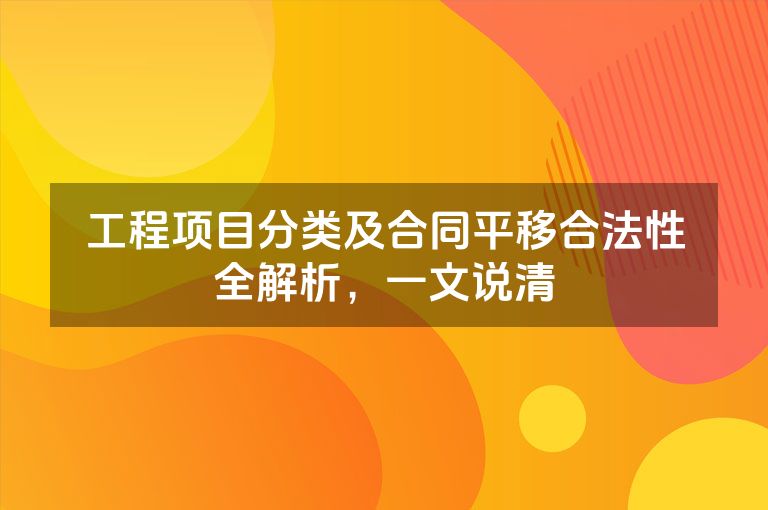 工程项目分类及合同平移合法性全解析，一文说清