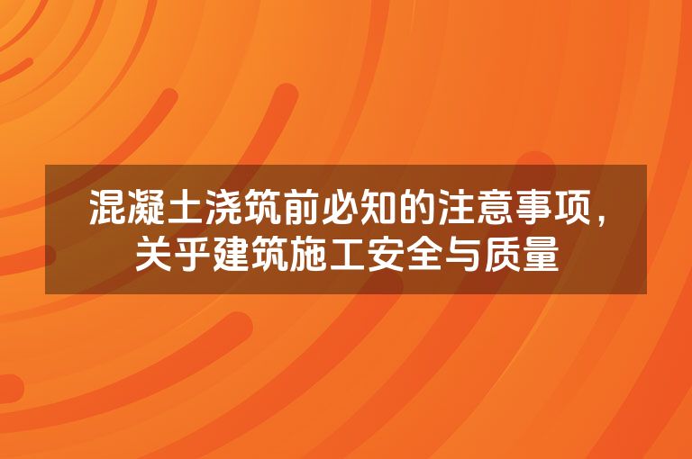 混凝土浇筑前必知的注意事项，关乎建筑施工安全与质量