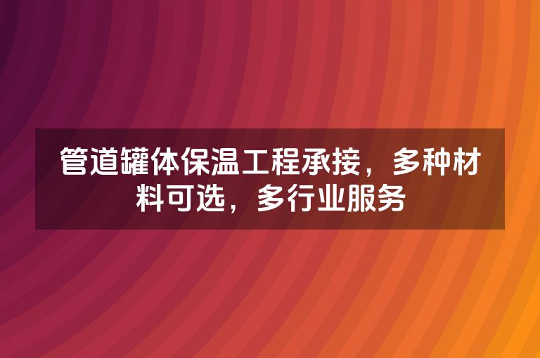 管道罐体保温工程承接，多种材料可选，多行业服务