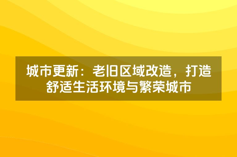 城市更新：老旧区域改造，打造舒适生活环境与繁荣城市