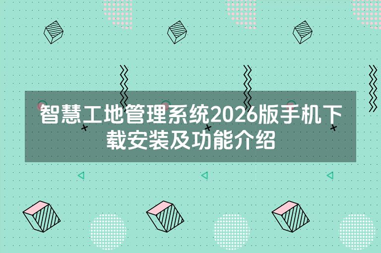 智慧工地管理系统2026版手机下载安装及功能介绍