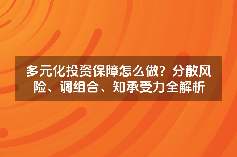 多元化投资保障怎么做？分散风险、调组合、知承受力全解析