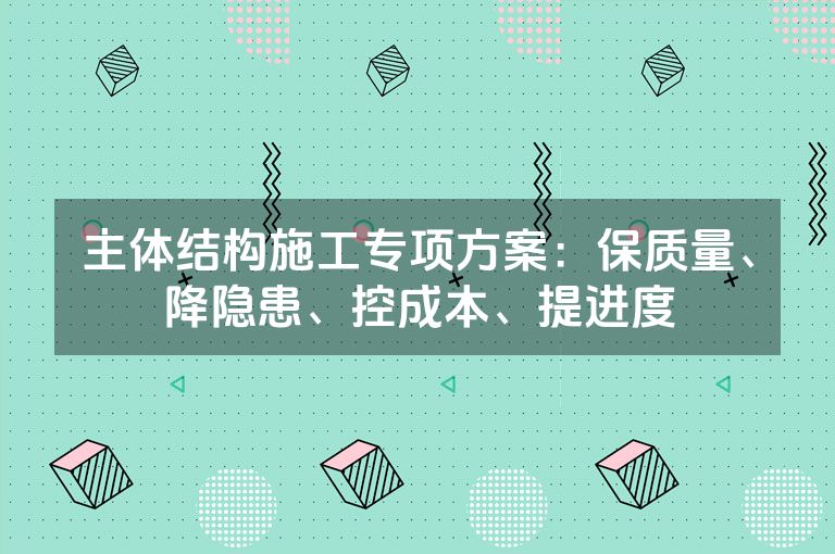 主体结构施工专项方案：保质量、降隐患、控成本、提进度