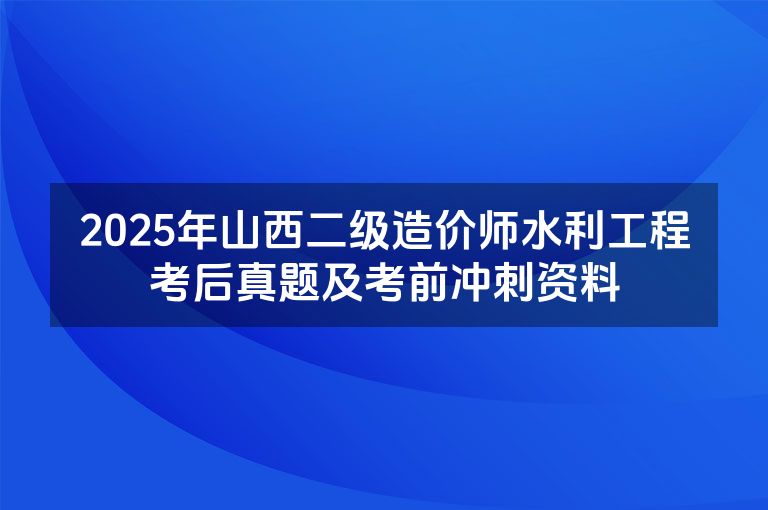 2025年山西二级造价师水利工程考后真题及考前冲刺资料