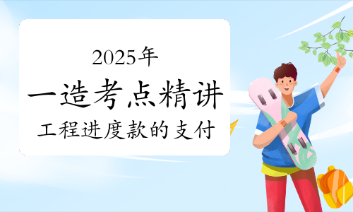 一级造价师案例分析考点精讲：工程进度款支付及备考资料