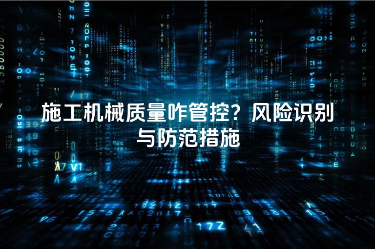 施工机械质量咋管控？风险识别与防范措施