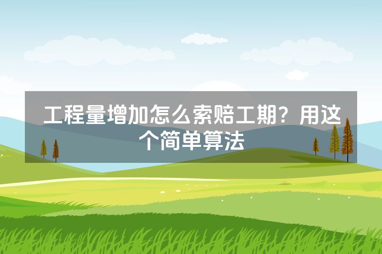 工程量增加怎么索赔工期？用这个简单算法