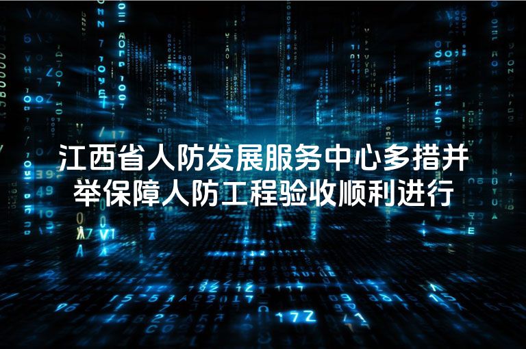 江西省人防发展服务中心多措并举保障人防工程验收顺利进行 江西省人防发展服务中心多措并举保障人防工程验收顺利进行
