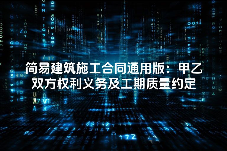 简易建筑施工合同通用版：甲乙双方权利义务及工期质量约定