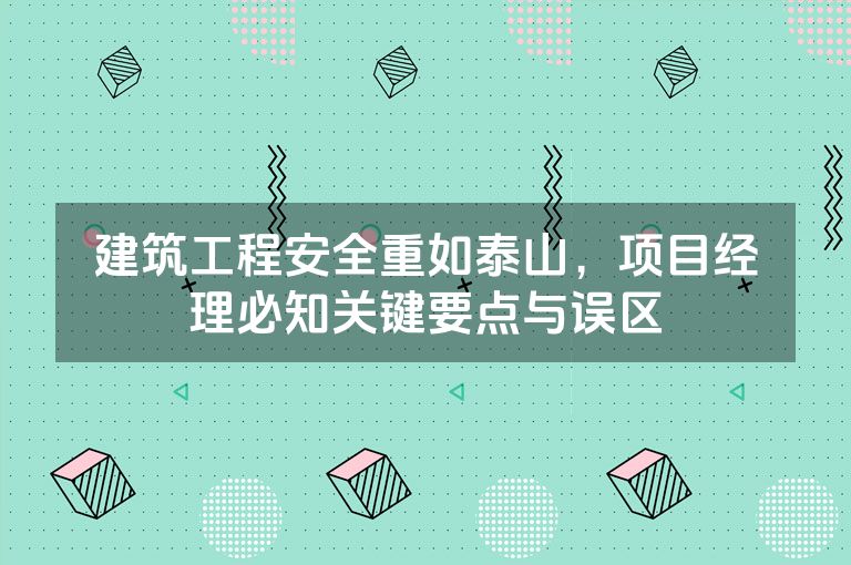 建筑工程安全重如泰山,项目经理必知关键要点与误区 建筑工程安全重如泰山,项目经理必知关键要点与误区