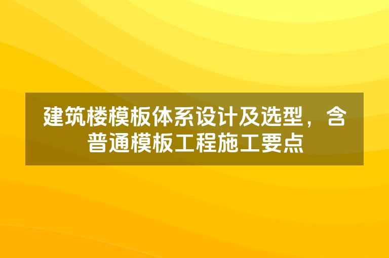 建筑楼模板体系设计及选型，含普通模板工程施工要点