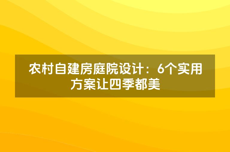 农村自建房庭院设计:6个实用方案让四季都美 农村自建房庭院设计:6个实用方案让四季都美