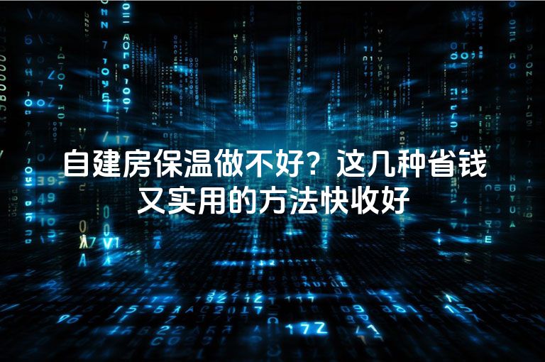 自建房保温做不好？这几种省钱又实用的方法快收好