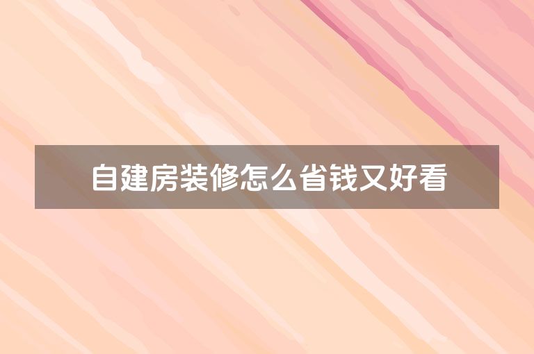 自建房装修怎么省钱又好看