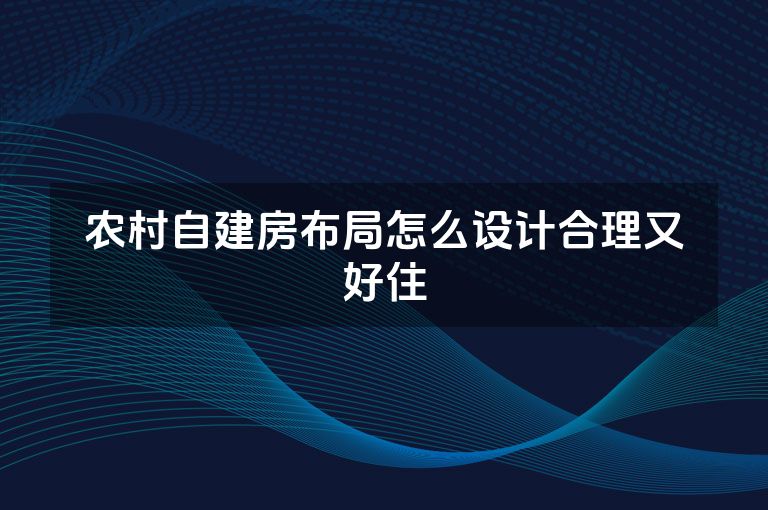 农村自建房布局怎么设计合理又好住