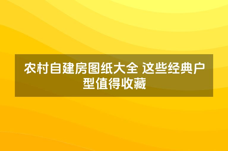 农村自建房图纸大全 这些经典户型值得收藏
