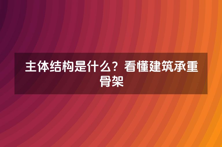主体结构是什么?看懂建筑承重骨架 主体结构是什么?看懂建筑承重骨架
