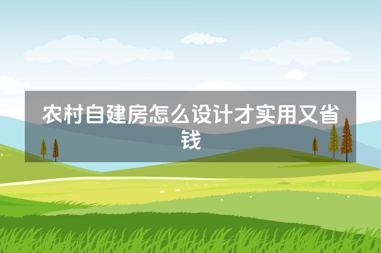 农村自建房怎么设计才实用又省钱