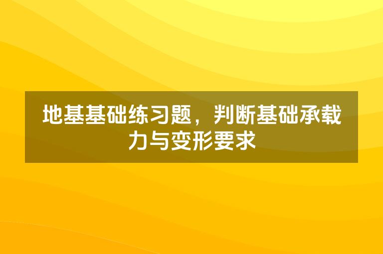 地基基础练习题，判断基础承载力与变形要求