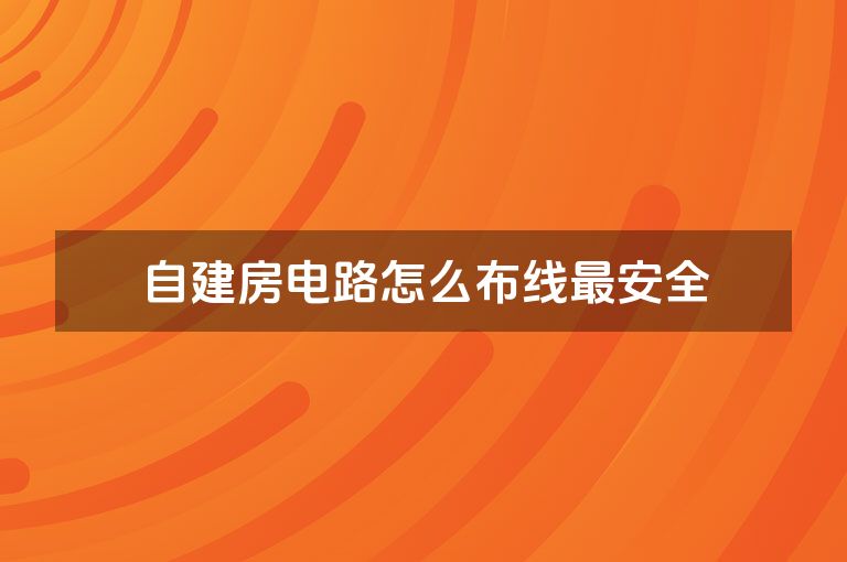 自建房电路怎么布线最安全 自建房电路怎么布线最安全