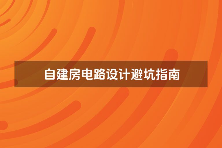 自建房电路设计避坑指南 自建房电路设计避坑指南