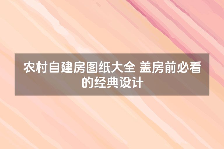 农村自建房图纸大全 盖房前必看的经典设计 农村自建房图纸大全 盖房前必看的经典设计