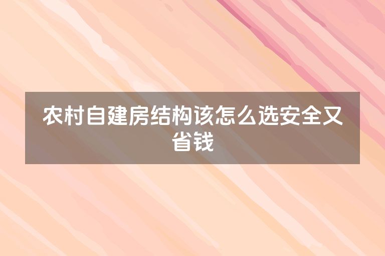 农村自建房结构该怎么选安全又省钱