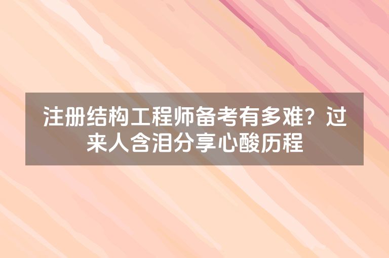 注册结构工程师备考有多难?过来人含泪分享心酸历程 注册结构工程师备考有多难?过来人含泪分享心酸历程