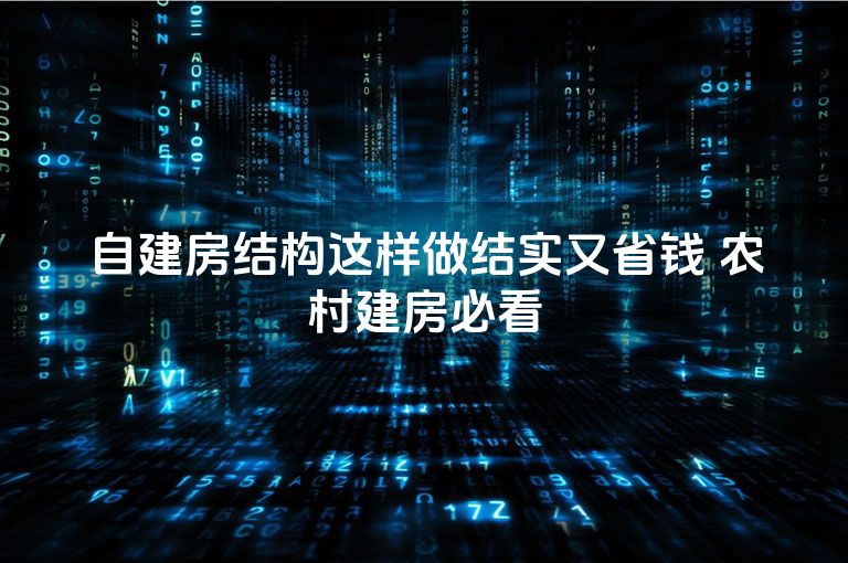 自建房结构这样做结实又省钱 农村建房必看 自建房结构这样做结实又省钱 农村建房必看