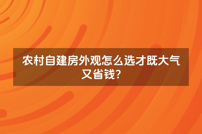 农村自建房外观怎么选才既大气又省钱？