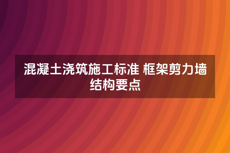 混凝土浇筑施工标准 框架剪力墙结构要点